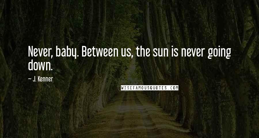 J. Kenner Quotes: Never, baby. Between us, the sun is never going down.