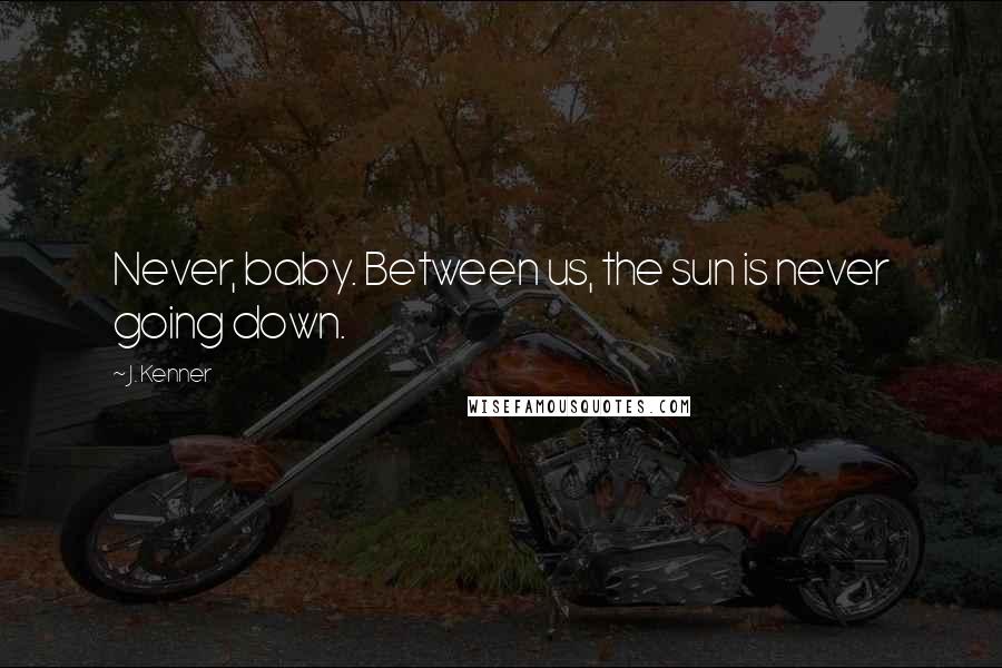 J. Kenner Quotes: Never, baby. Between us, the sun is never going down.