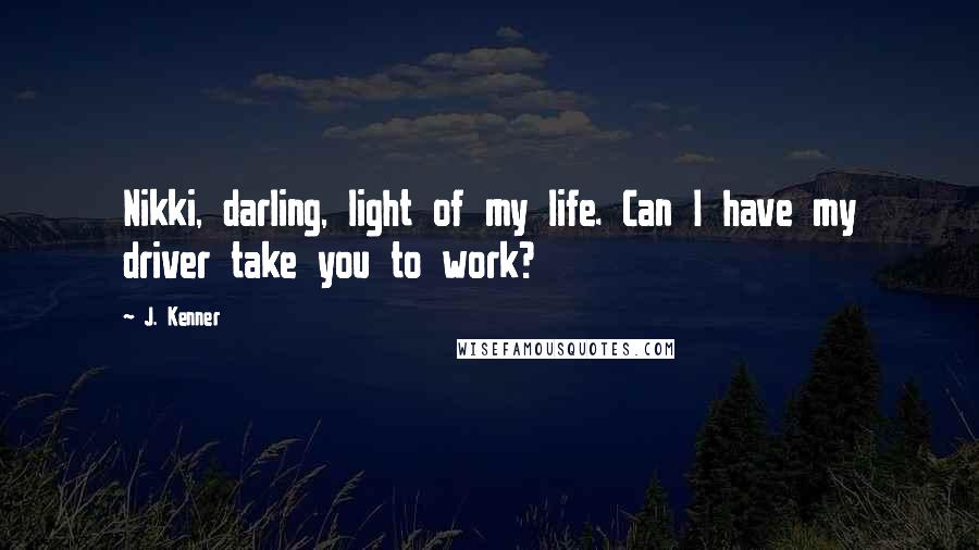 J. Kenner Quotes: Nikki, darling, light of my life. Can I have my driver take you to work?