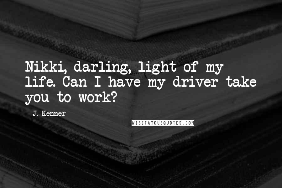 J. Kenner Quotes: Nikki, darling, light of my life. Can I have my driver take you to work?