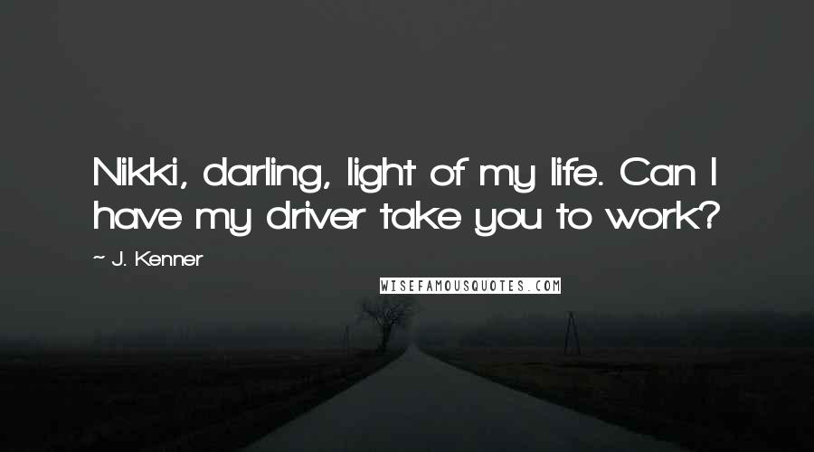 J. Kenner Quotes: Nikki, darling, light of my life. Can I have my driver take you to work?