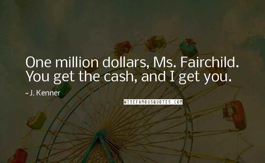 J. Kenner Quotes: One million dollars, Ms. Fairchild. You get the cash, and I get you.