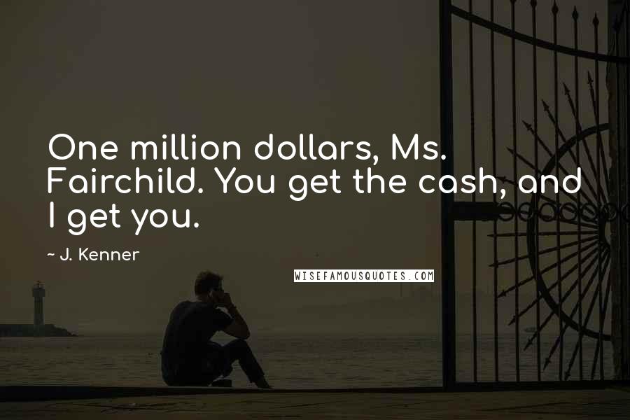 J. Kenner Quotes: One million dollars, Ms. Fairchild. You get the cash, and I get you.