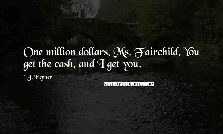 J. Kenner Quotes: One million dollars, Ms. Fairchild. You get the cash, and I get you.