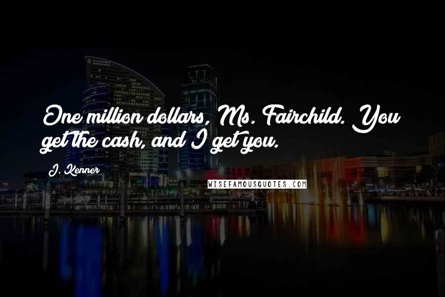 J. Kenner Quotes: One million dollars, Ms. Fairchild. You get the cash, and I get you.