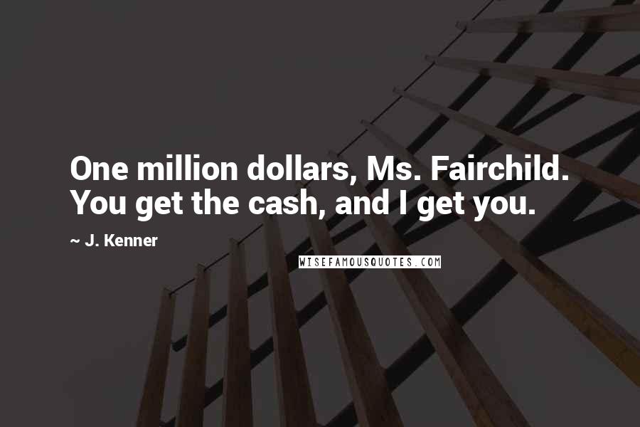 J. Kenner Quotes: One million dollars, Ms. Fairchild. You get the cash, and I get you.