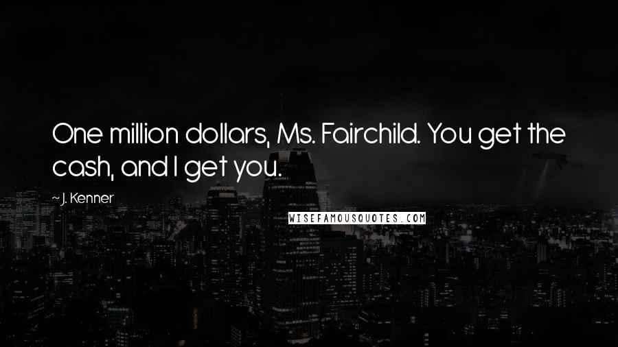 J. Kenner Quotes: One million dollars, Ms. Fairchild. You get the cash, and I get you.