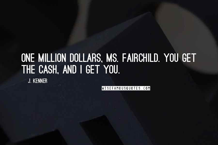 J. Kenner Quotes: One million dollars, Ms. Fairchild. You get the cash, and I get you.