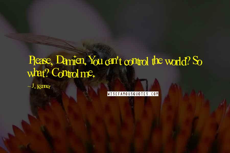 J. Kenner Quotes: Please, Damien. You can't control the world? So what? Control me.