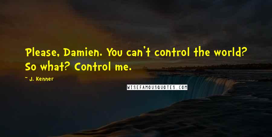 J. Kenner Quotes: Please, Damien. You can't control the world? So what? Control me.