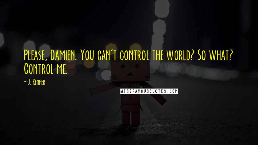 J. Kenner Quotes: Please, Damien. You can't control the world? So what? Control me.