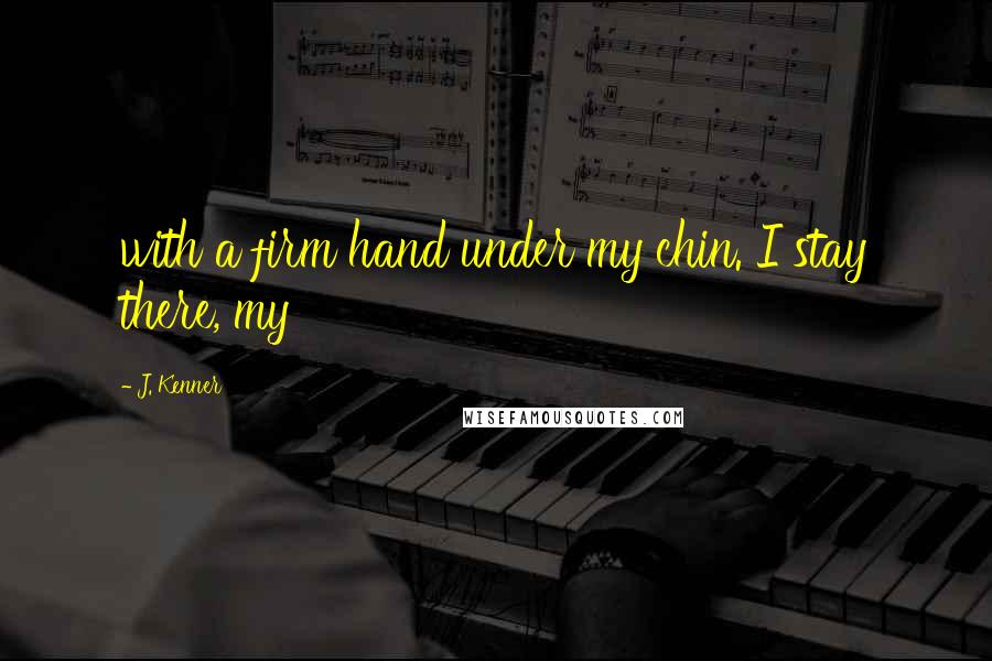 J. Kenner Quotes: with a firm hand under my chin. I stay there, my