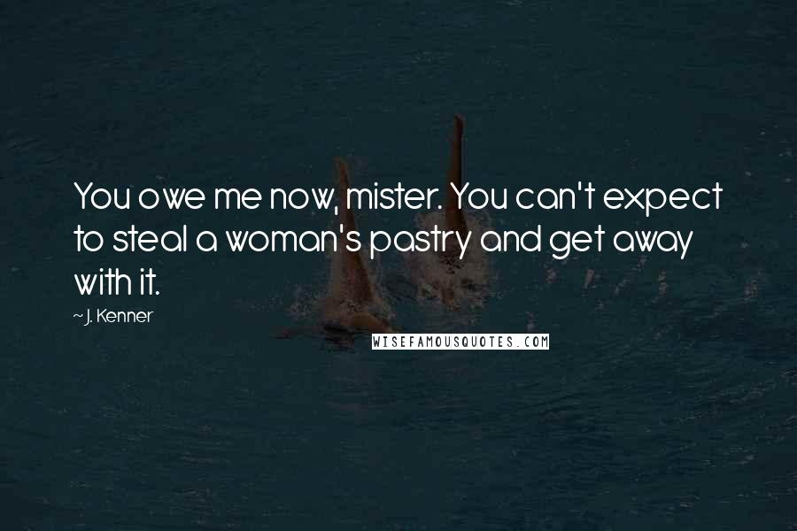 J. Kenner Quotes: You owe me now, mister. You can't expect to steal a woman's pastry and get away with it.