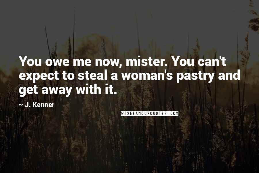 J. Kenner Quotes: You owe me now, mister. You can't expect to steal a woman's pastry and get away with it.