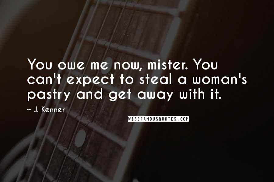 J. Kenner Quotes: You owe me now, mister. You can't expect to steal a woman's pastry and get away with it.