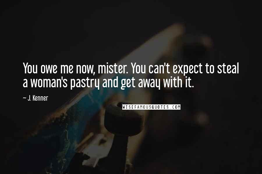 J. Kenner Quotes: You owe me now, mister. You can't expect to steal a woman's pastry and get away with it.