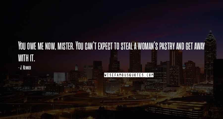 J. Kenner Quotes: You owe me now, mister. You can't expect to steal a woman's pastry and get away with it.