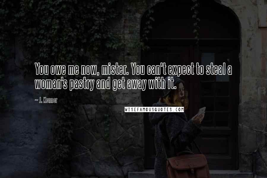 J. Kenner Quotes: You owe me now, mister. You can't expect to steal a woman's pastry and get away with it.