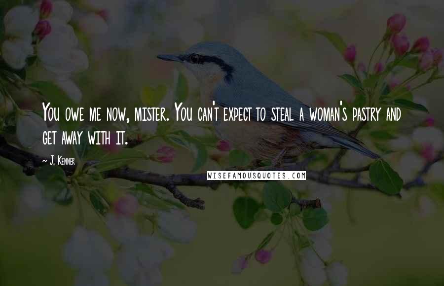 J. Kenner Quotes: You owe me now, mister. You can't expect to steal a woman's pastry and get away with it.