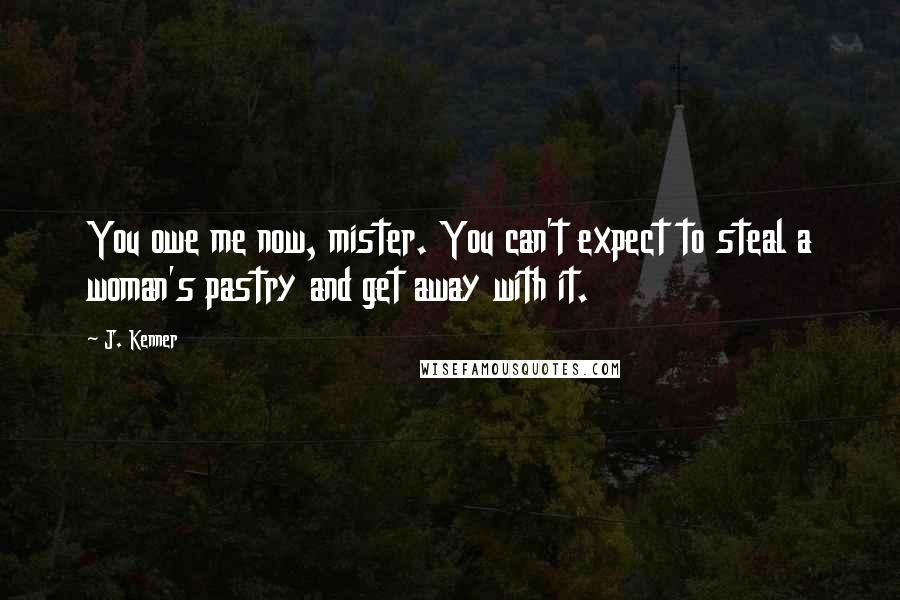 J. Kenner Quotes: You owe me now, mister. You can't expect to steal a woman's pastry and get away with it.