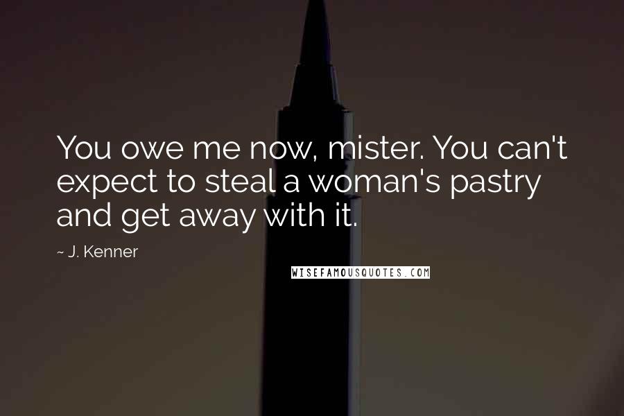 J. Kenner Quotes: You owe me now, mister. You can't expect to steal a woman's pastry and get away with it.