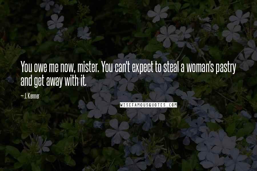 J. Kenner Quotes: You owe me now, mister. You can't expect to steal a woman's pastry and get away with it.