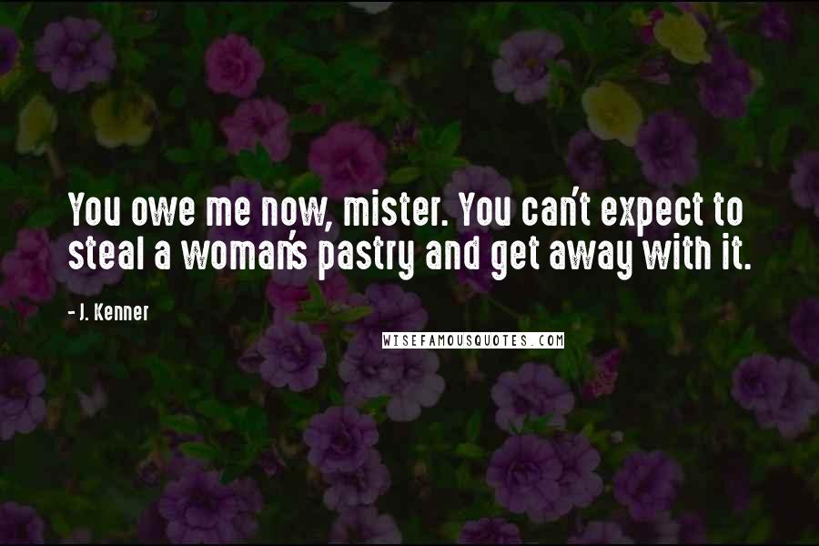 J. Kenner Quotes: You owe me now, mister. You can't expect to steal a woman's pastry and get away with it.