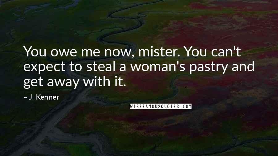 J. Kenner Quotes: You owe me now, mister. You can't expect to steal a woman's pastry and get away with it.