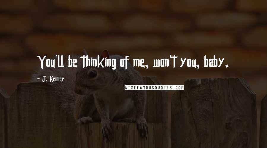 J. Kenner Quotes: You'll be thinking of me, won't you, baby.