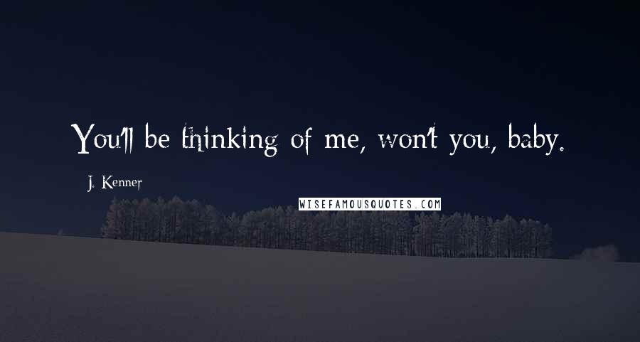 J. Kenner Quotes: You'll be thinking of me, won't you, baby.