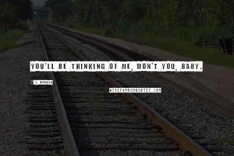 J. Kenner Quotes: You'll be thinking of me, won't you, baby.