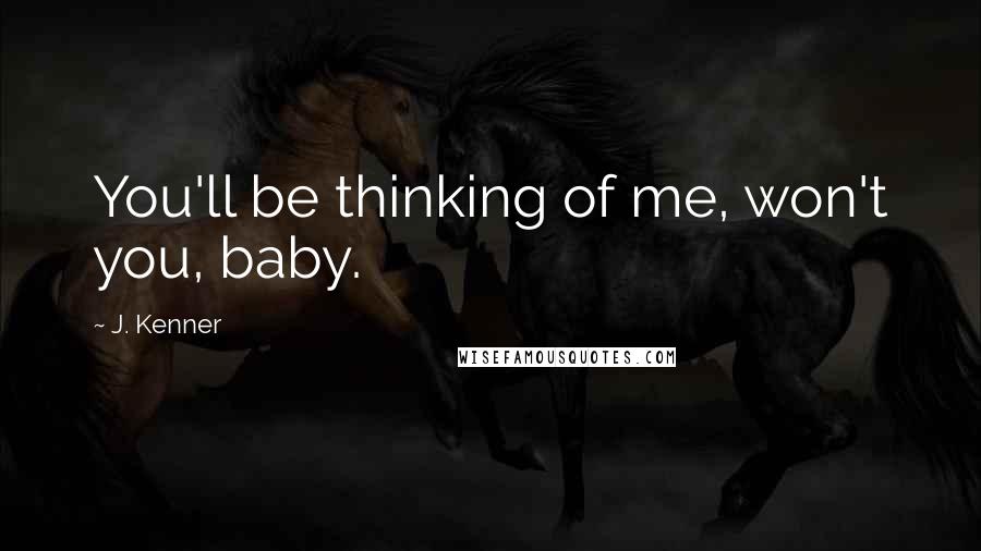J. Kenner Quotes: You'll be thinking of me, won't you, baby.