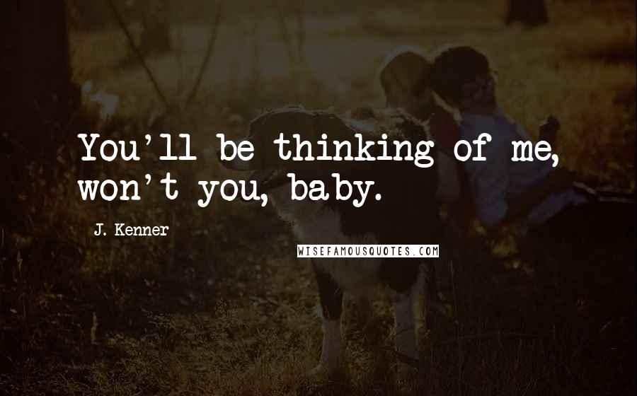 J. Kenner Quotes: You'll be thinking of me, won't you, baby.