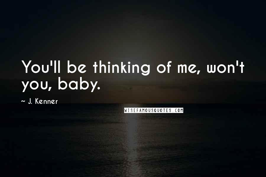J. Kenner Quotes: You'll be thinking of me, won't you, baby.