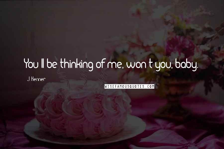 J. Kenner Quotes: You'll be thinking of me, won't you, baby.