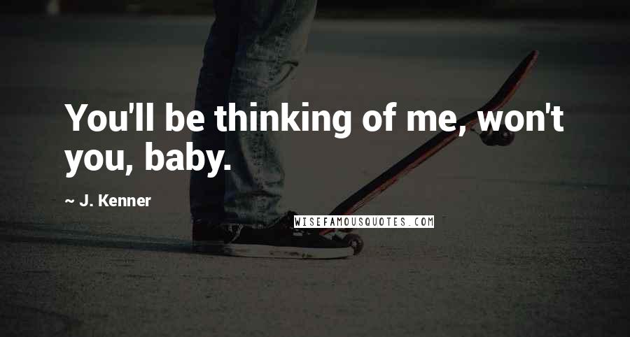 J. Kenner Quotes: You'll be thinking of me, won't you, baby.