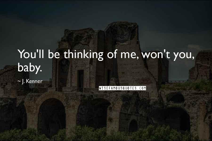 J. Kenner Quotes: You'll be thinking of me, won't you, baby.