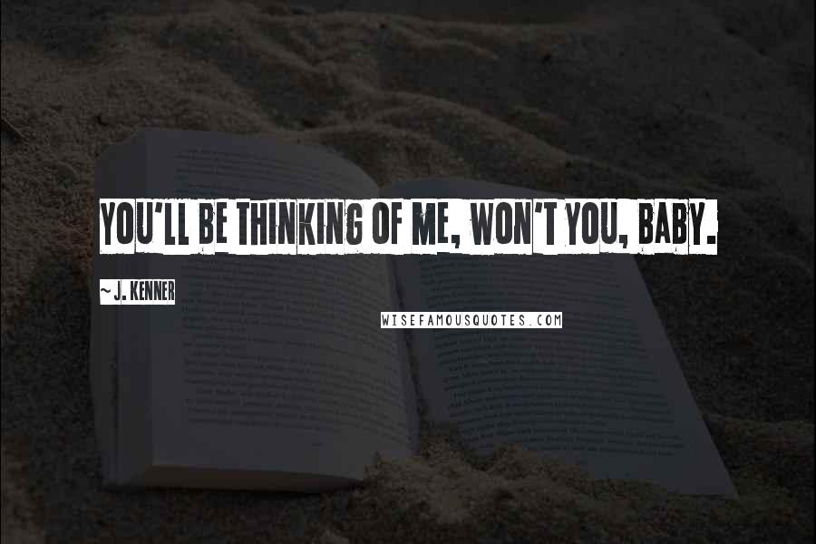 J. Kenner Quotes: You'll be thinking of me, won't you, baby.