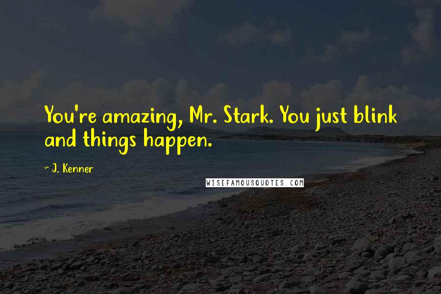 J. Kenner Quotes: You're amazing, Mr. Stark. You just blink and things happen.