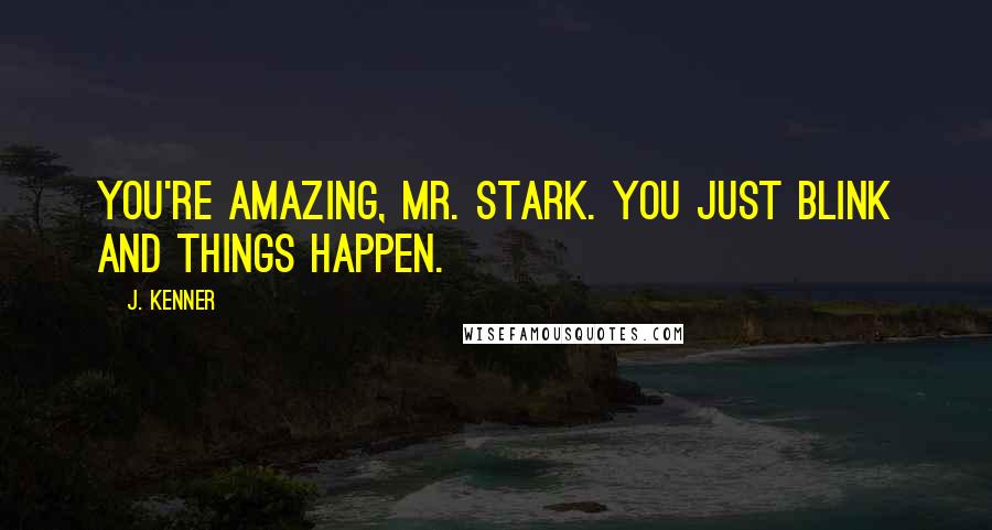 J. Kenner Quotes: You're amazing, Mr. Stark. You just blink and things happen.