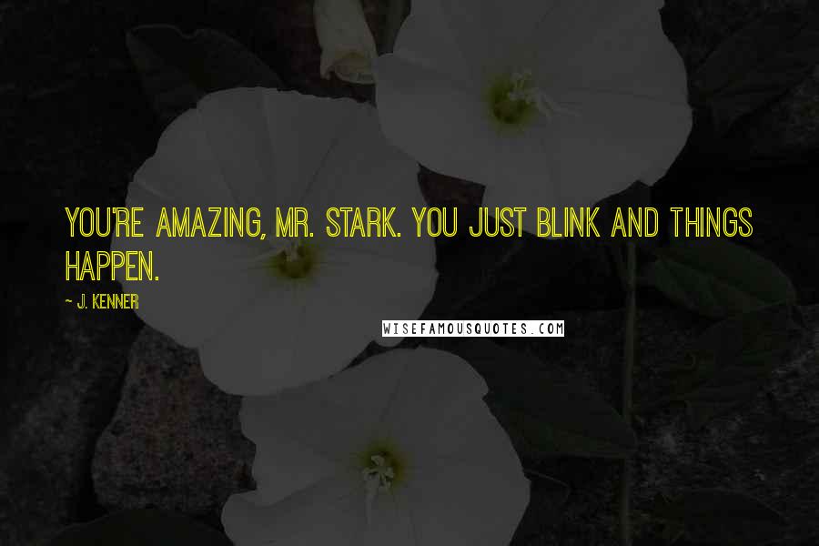 J. Kenner Quotes: You're amazing, Mr. Stark. You just blink and things happen.