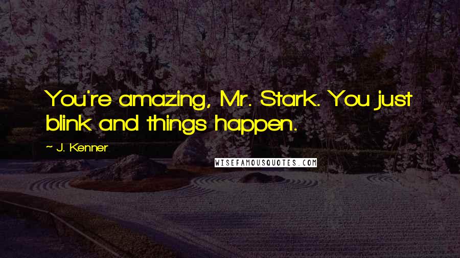 J. Kenner Quotes: You're amazing, Mr. Stark. You just blink and things happen.