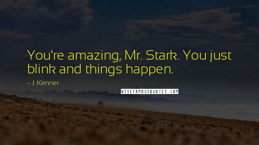 J. Kenner Quotes: You're amazing, Mr. Stark. You just blink and things happen.