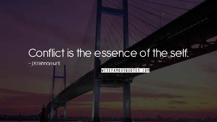 J.Krishnamurti Quotes: Conflict is the essence of the self.