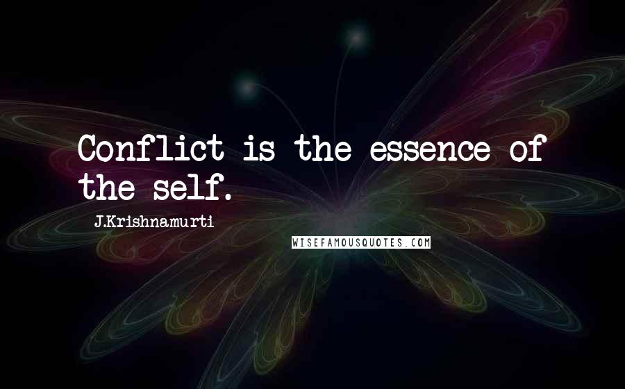 J.Krishnamurti Quotes: Conflict is the essence of the self.