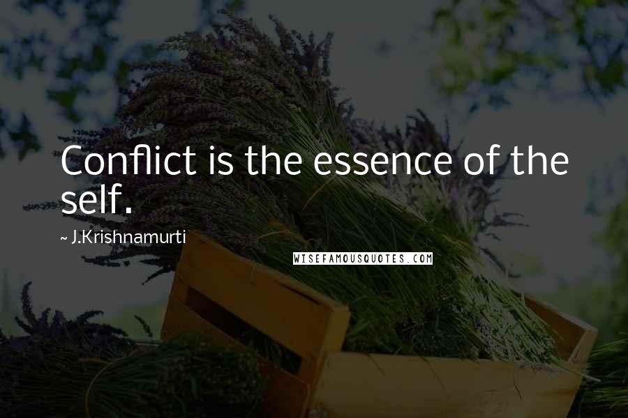 J.Krishnamurti Quotes: Conflict is the essence of the self.
