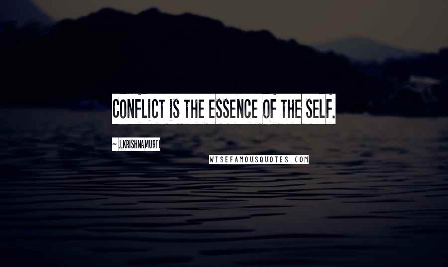 J.Krishnamurti Quotes: Conflict is the essence of the self.