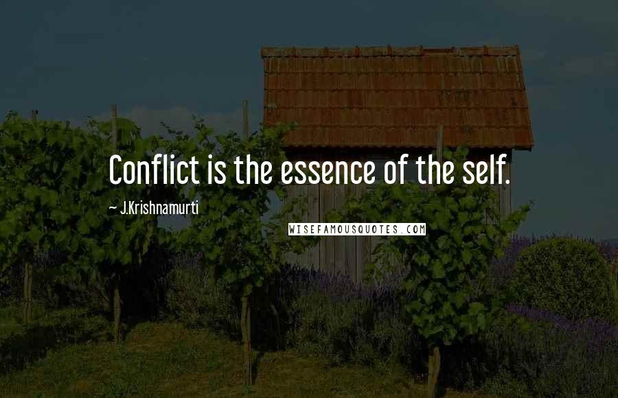 J.Krishnamurti Quotes: Conflict is the essence of the self.