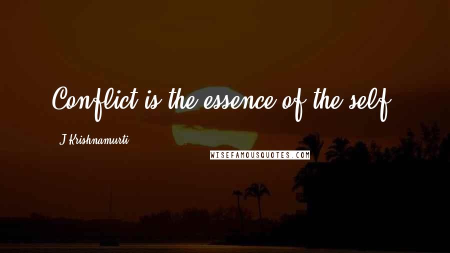 J.Krishnamurti Quotes: Conflict is the essence of the self.