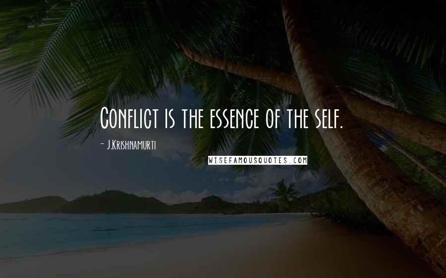 J.Krishnamurti Quotes: Conflict is the essence of the self.